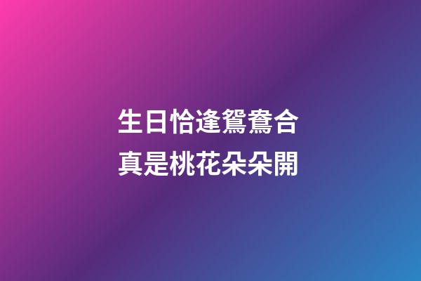 生日恰逢鴛鴦合 真是桃花朵朵開